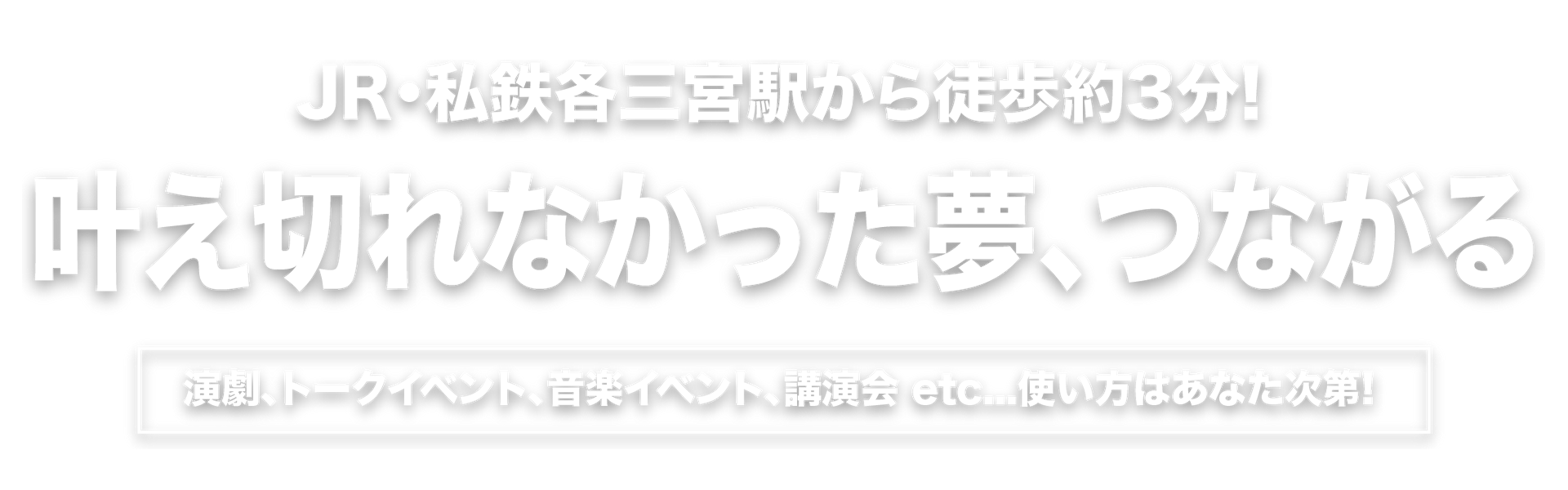 JR三ノ宮から徒歩約3分! 2017年春オープン! 演劇、トークイベント、音楽イベント、講演会 etc. 使い方はあなた次第!